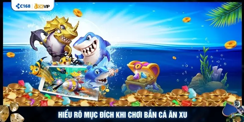 Hiểu rõ mục đích khi chơi bắn cá ăn xu