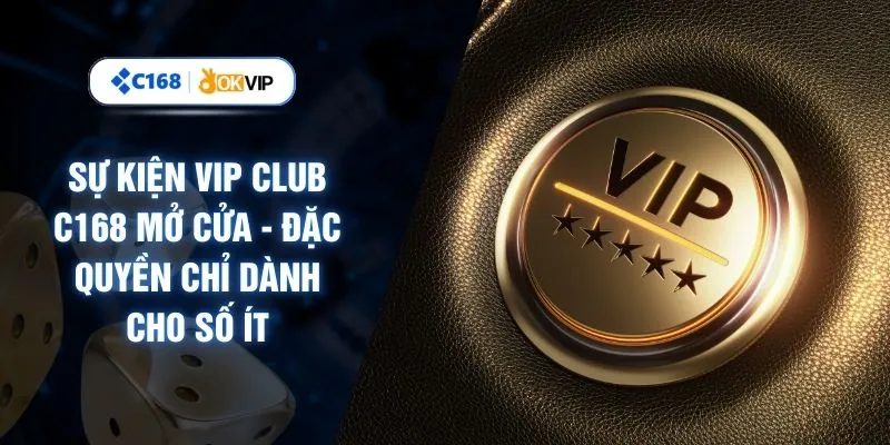 Sự Kiện VIP CLUB C168 Mở Cửa - Đặc Quyền Chỉ Dành Cho Số Ít